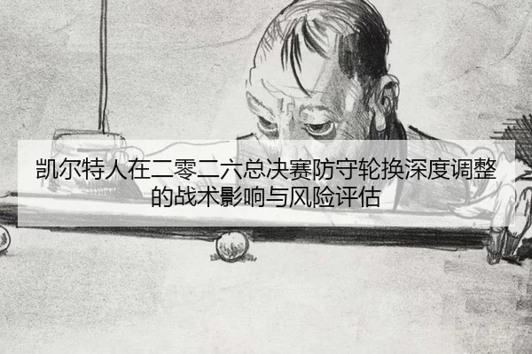 凯尔特人在二零二六总决赛防守轮换深度调整的战术影响与风险评估
