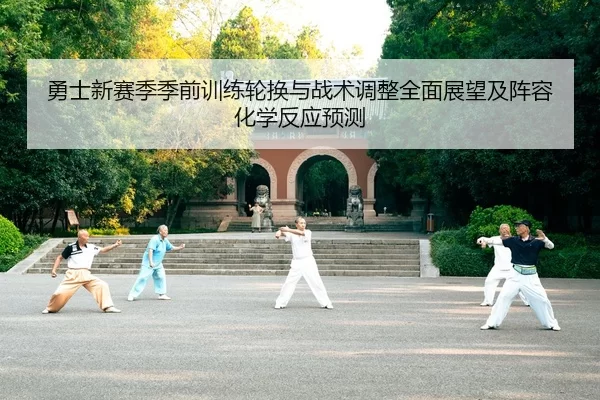 勇士新赛季季前训练轮换与战术调整全面展望及阵容化学反应预测