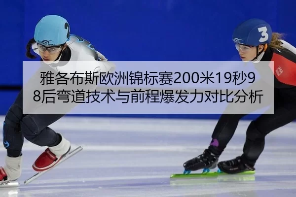 雅各布斯欧洲锦标赛200米19秒98后弯道技术与前程爆发力对比分析