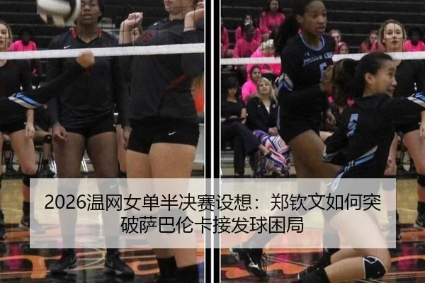 2026温网女单半决赛设想：郑钦文如何突破萨巴伦卡接发球困局