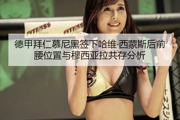 德甲拜仁慕尼黑签下哈维·西蒙斯后前腰位置与穆西亚拉共存分析